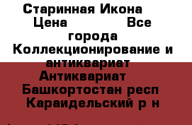 Старинная Икона 0 › Цена ­ 10 000 - Все города Коллекционирование и антиквариат » Антиквариат   . Башкортостан респ.,Караидельский р-н